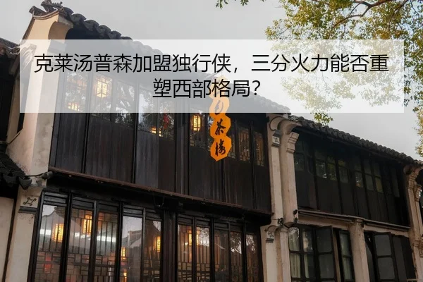 克莱汤普森加盟独行侠，三分火力能否重塑西部格局？