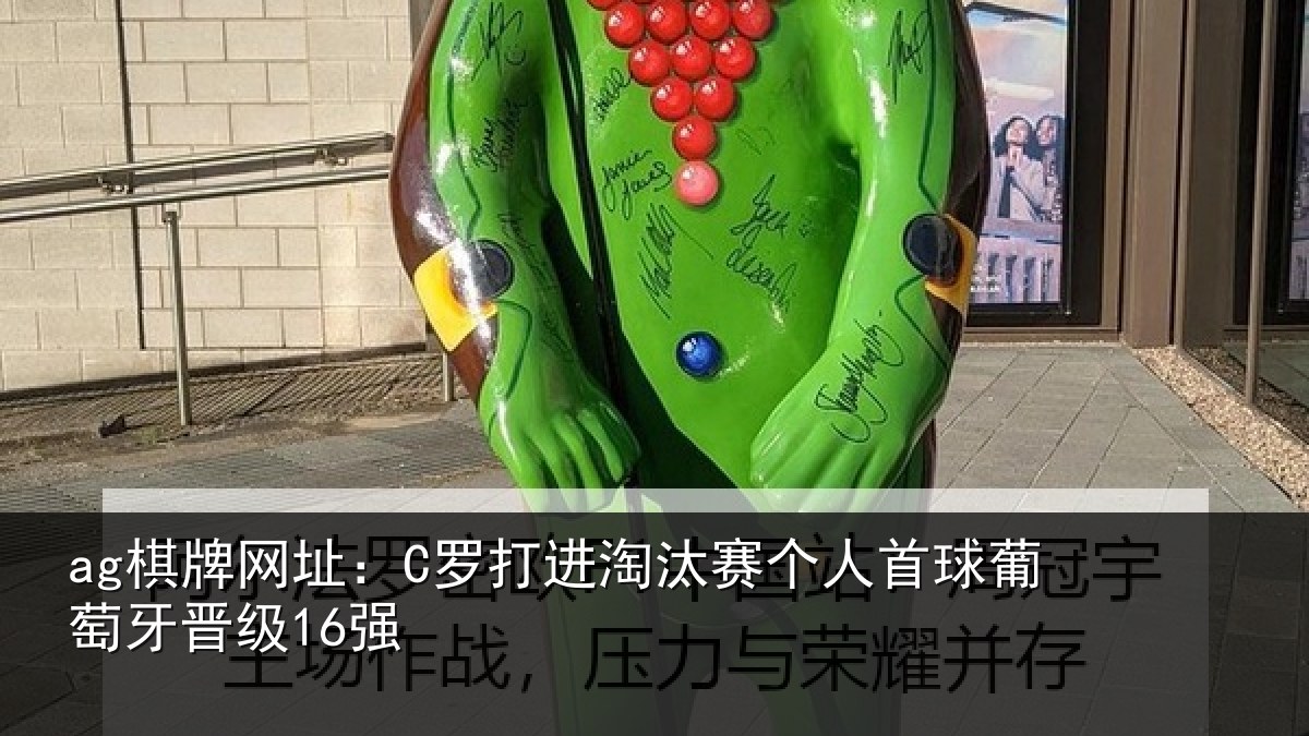 ag棋牌网址：C罗打进淘汰赛个人首球葡萄牙晋级16强