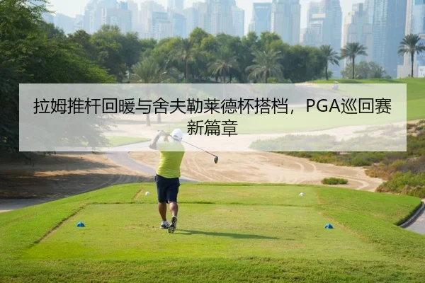 拉姆推杆回暖与舍夫勒莱德杯搭档，PGA巡回赛新篇章