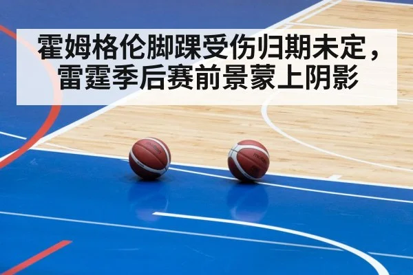 霍姆格伦脚踝受伤归期未定,雷霆季后赛前景蒙上阴影