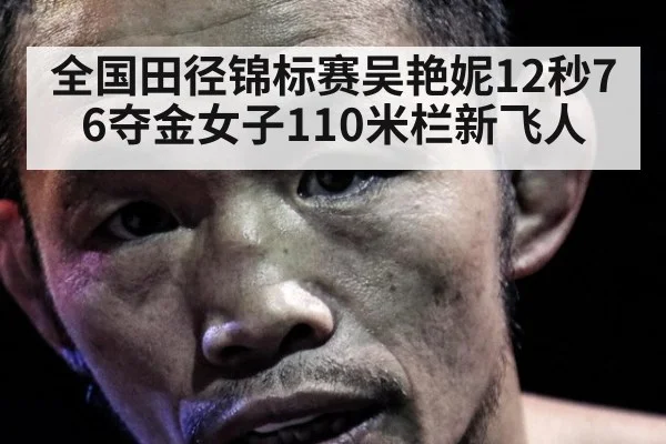 全国田径锦标赛吴艳妮12秒76夺金女子110米栏新飞人