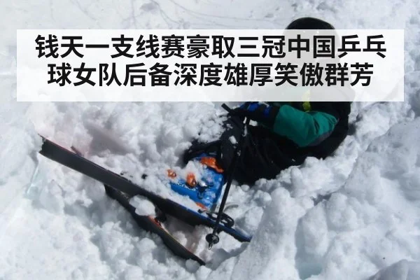 钱天一支线赛豪取三冠中国乒乓球女队后备深度雄厚笑傲群芳
