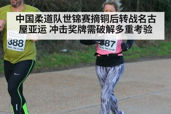 中国柔道队世锦赛摘铜后转战名古屋亚运 冲击奖牌需破解多重考验