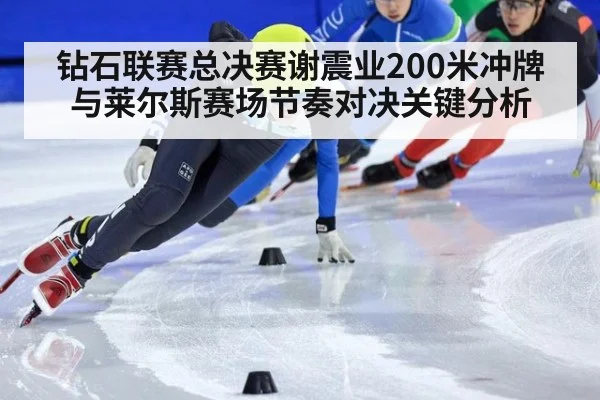 钻石联赛总决赛谢震业200米冲牌与莱尔斯赛场节奏对决关键分析